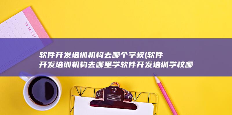 软件开发培训机构去哪个学校