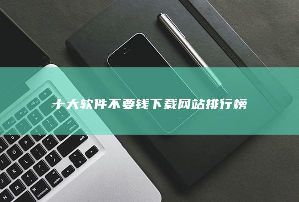 十大软件不要钱下载网站排行榜