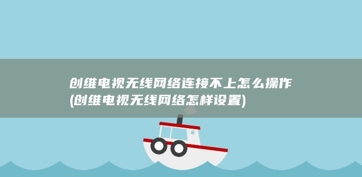 创维电视无线网络连接不上怎么操作