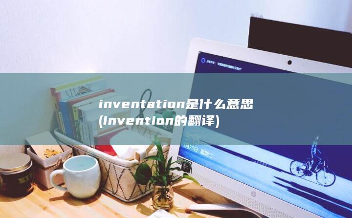 inventation是什么意思