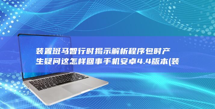 装置斑马智行时揭示解析程序包时产生疑问这怎样回事手机安卓4.4版本