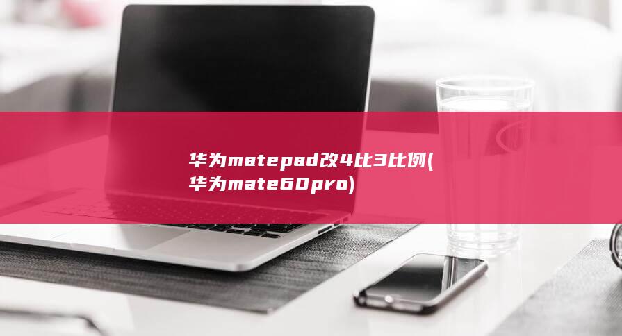 华为matepad改4比3比例