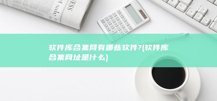 软件库合集网有哪些软件?