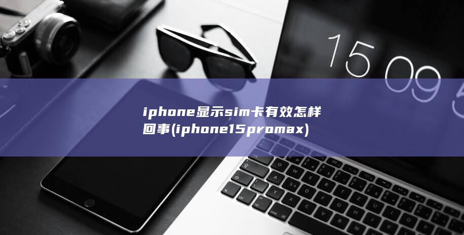 iphone显示sim卡有效怎样回事