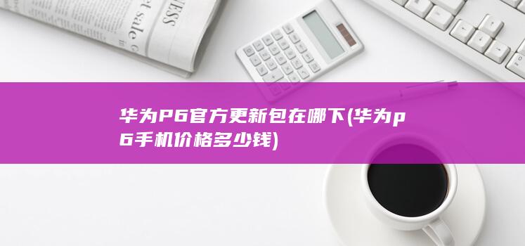 华为P6官方更新包在哪下