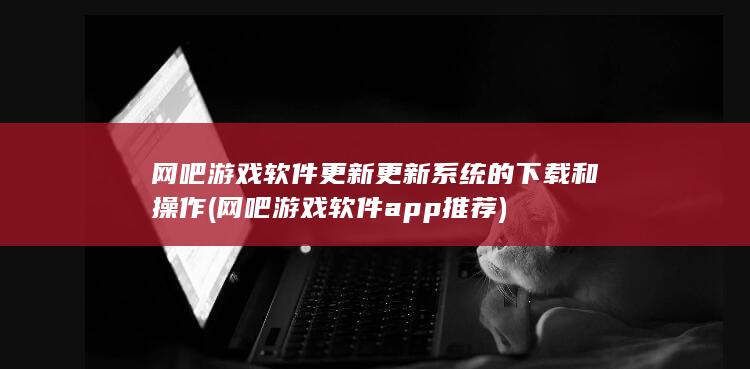 网吧游戏软件更新更新系统的下载和操作