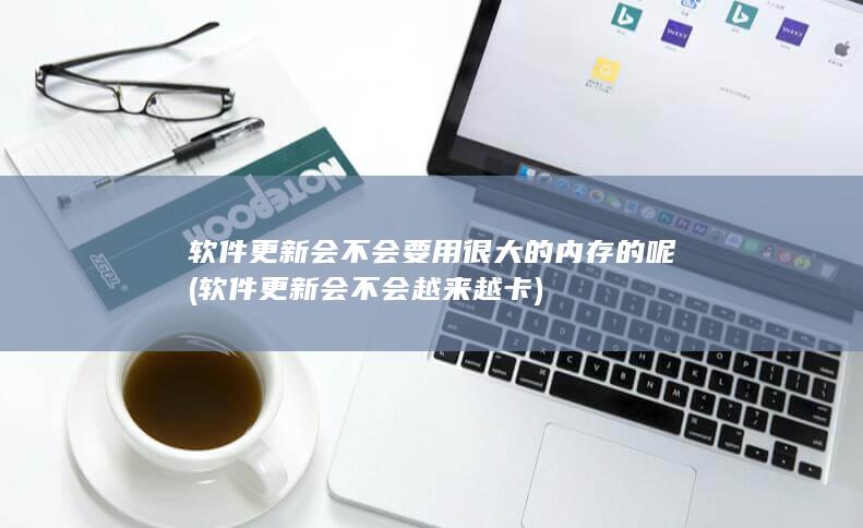 软件更新会不会要用很大的内存的呢