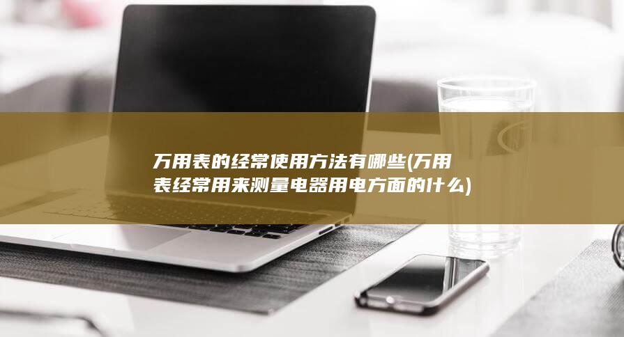 万用表经常用来测量电器用电方面的什么