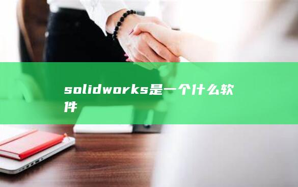 solidworks是一个什么软件