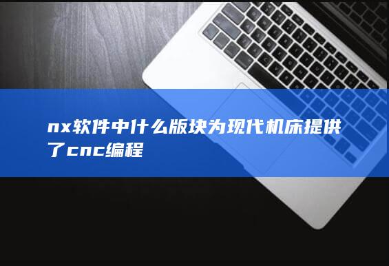 nx软件中什么版块为现代机床提供了cnc编程