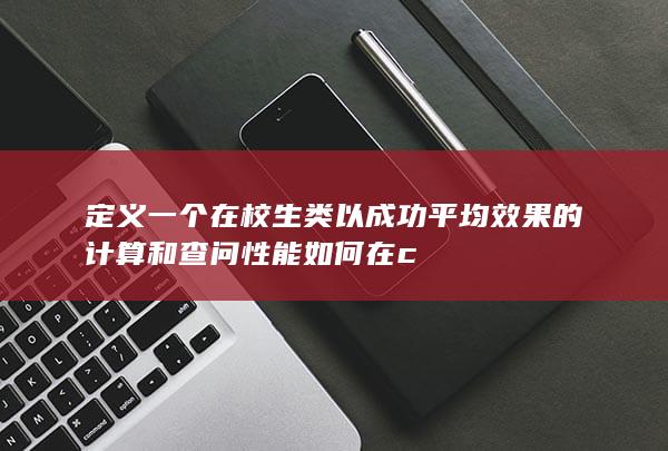 定义一个在校生类以成功平均效果的计算和查问性能