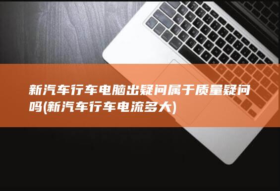 新汽车行车电脑出疑问属于质量疑问吗