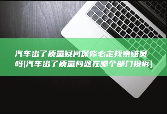 汽车出了质量问题在哪个部门投诉