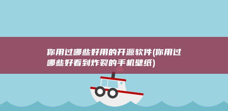 你用过哪些好用的开源软件