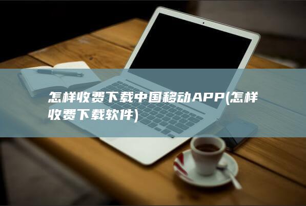 怎样收费下载中国移动APP