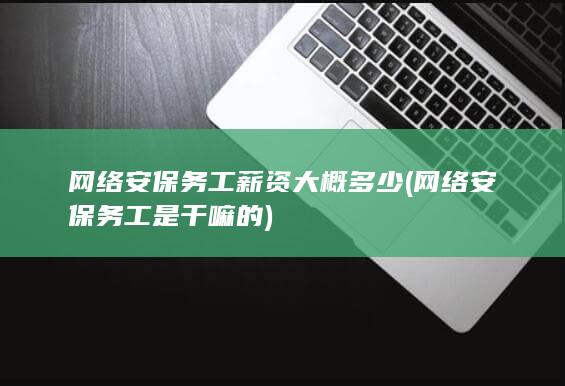 网络安保务工薪资大概多少