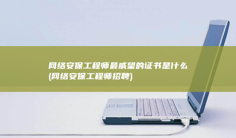 网络安保工程师最威望的证书是什么