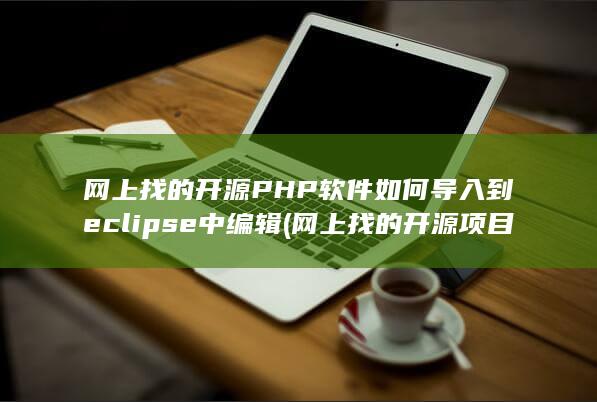 网上找的开源PHP软件如何导入到eclipse中编辑