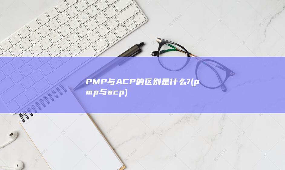 PMP与ACP的区别是什么?