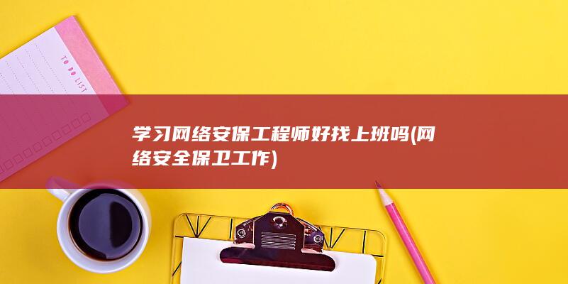 学习网络安保工程师好找上班吗