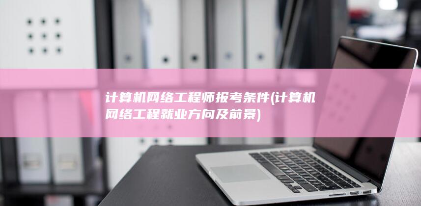 计算机网络工程师报考条件