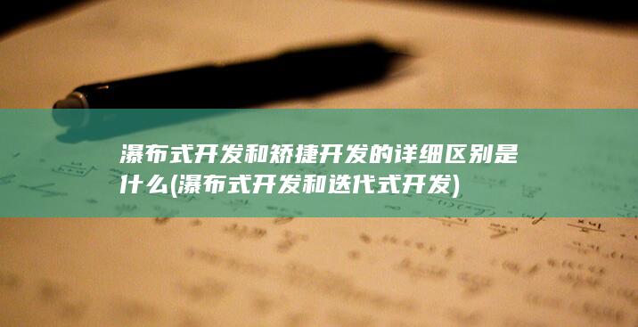 瀑布式开发和矫捷开发的详细区别是什么