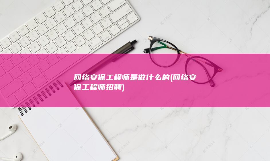 网络安保工程师是做什么的