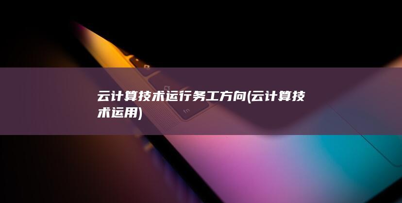 云计算技术运行务工方向