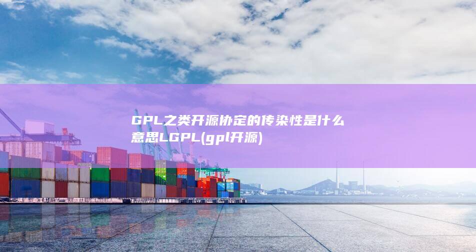 GPL之类开源协定的传染性是什么意思