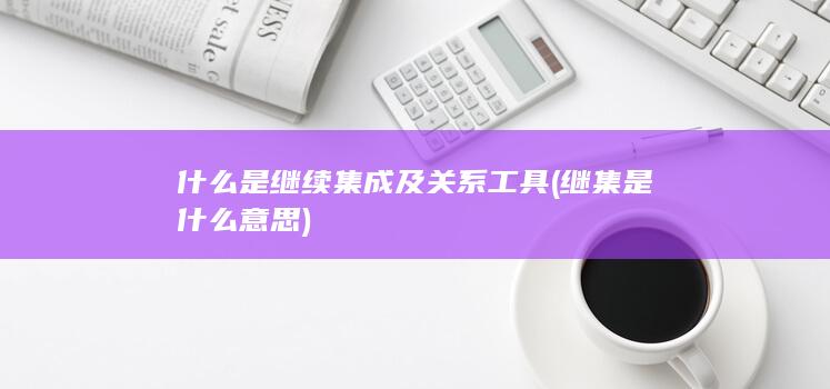 什么是继续集成及关系工具