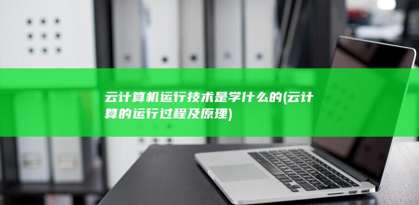 云计算机运行技术是学什么的