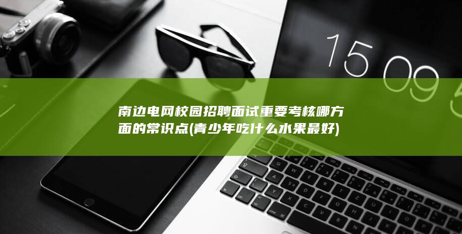 南边电网校园招聘面试重要考核哪方面的常识点