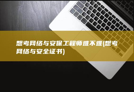 想考网络与安保工程师难不难