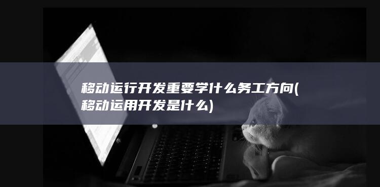 移动运行开发重要学什么务工方向