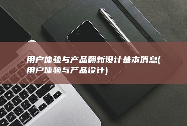 用户体验与产品翻新设计基本消息