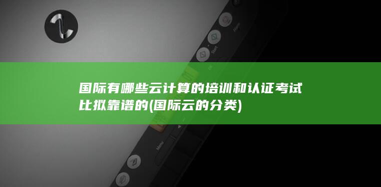 国际有哪些云计算的培训和认证考试比拟靠谱的