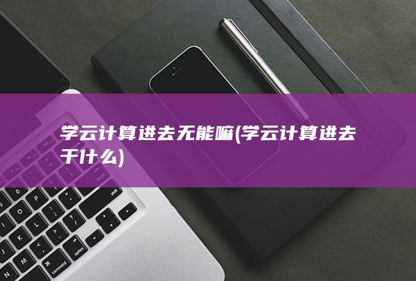 学云计算进去干什么