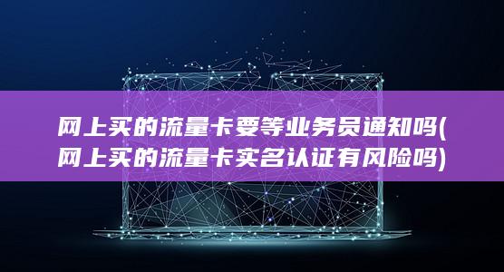 网上买的流量卡要等业务员通知吗