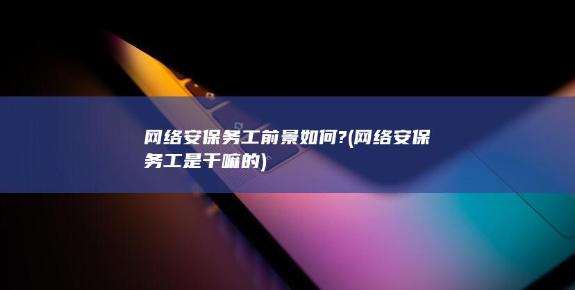 网络安保务工前景如何?