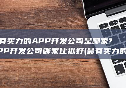 APP开发公司哪家比拟好