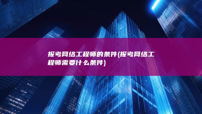 报考网络工程师需要什么条件