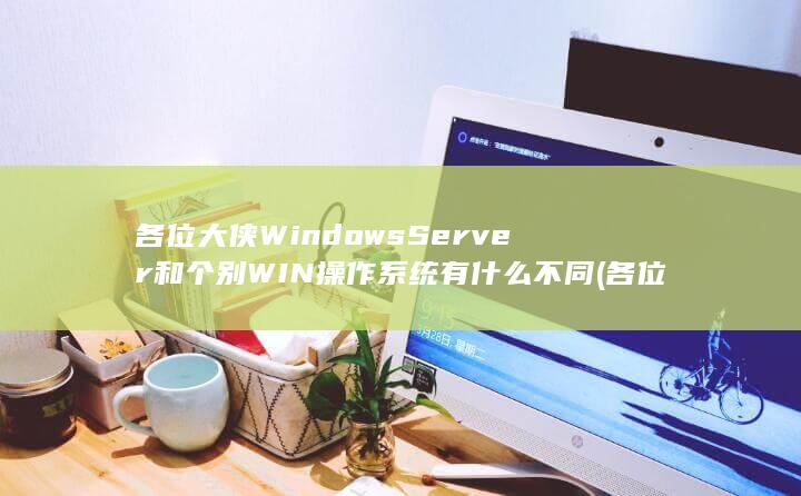 各位大侠WindowsServer和个别WIN操作系统有什么不同