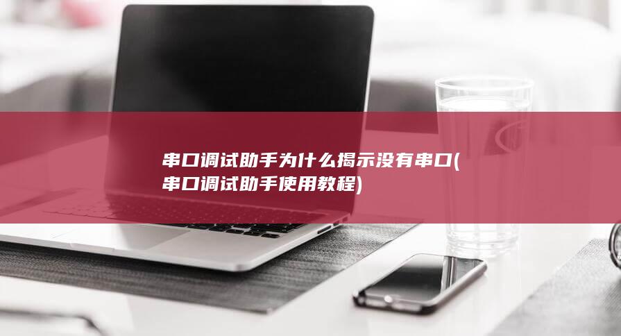 串口调试助手为什么揭示没有串口