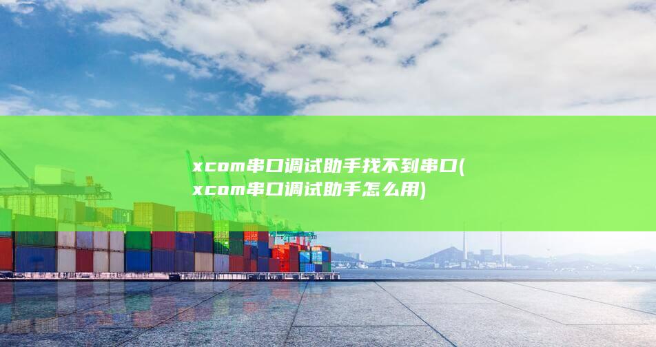 xcom串口调试助手找不到串口