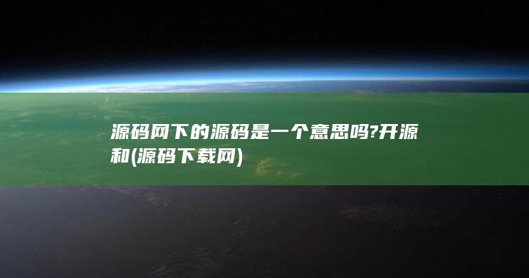 源码网下的源码是一个意思吗?