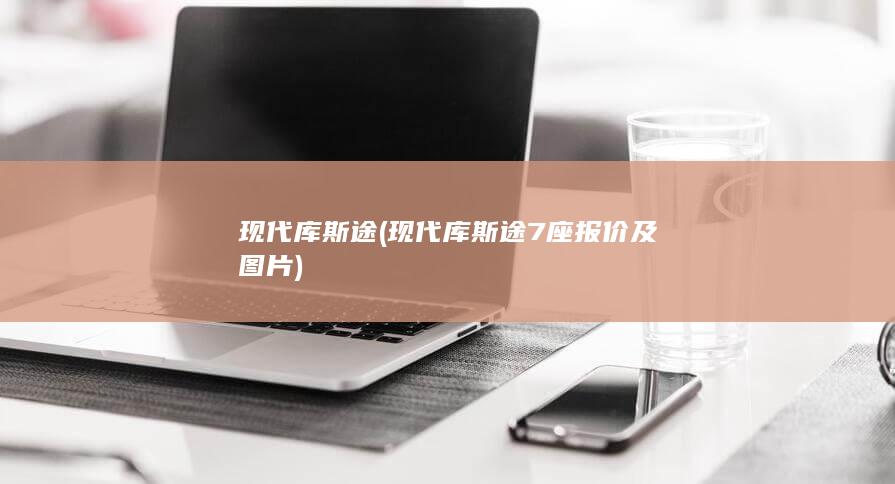 现代库斯途7座报价及图片