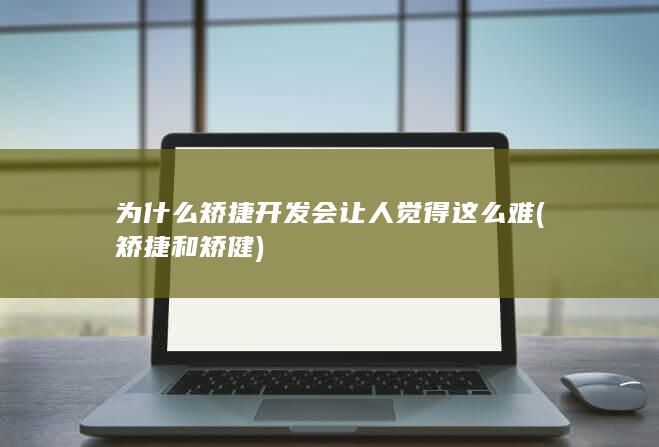 为什么矫捷开发会让人觉得这么难