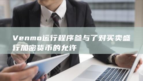 Venmo运行程序参与了对买卖盛行加密货币的允许