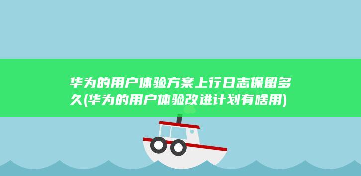 华为的用户体验方案上行日志保留多久