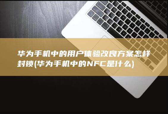 华为手机中的用户体验改良方案怎样封锁